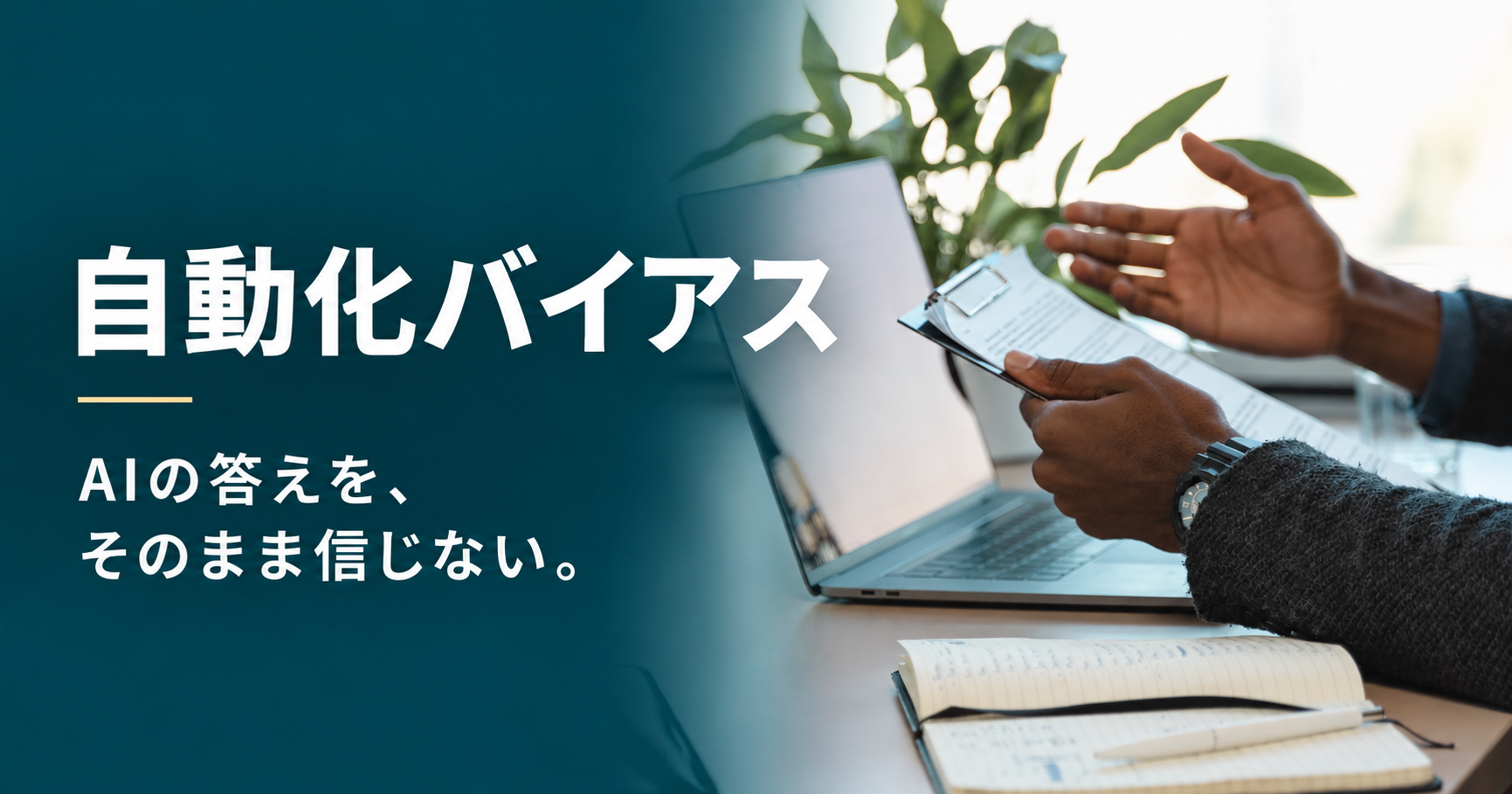自動化バイアス。AIの答えを、そのまま信じない。ノートPCの横で書類を確認する手元を配したアイキャッチ画像