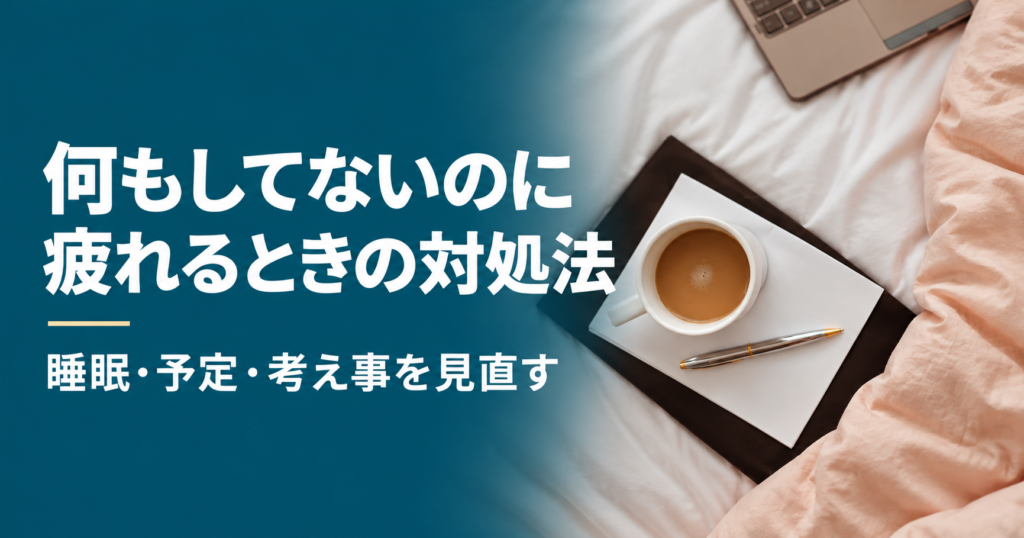 何もしてないのに疲れるときの対処法。睡眠・予定・考え事を見直す。