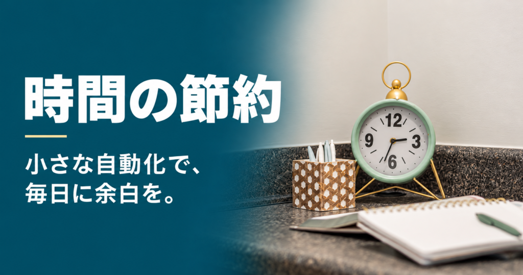 時間の節約。小さな自動化で、毎日に余白を。