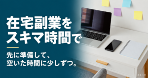 在宅副業をスキマ時間で。先に準備して、空いた時間に少しずつ。パソコン・スマホ・ノートが並ぶ机のイメージ